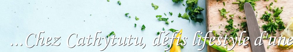 Recettes de ...Chez Cathytutu, défis lifestyle d'une quinqua...