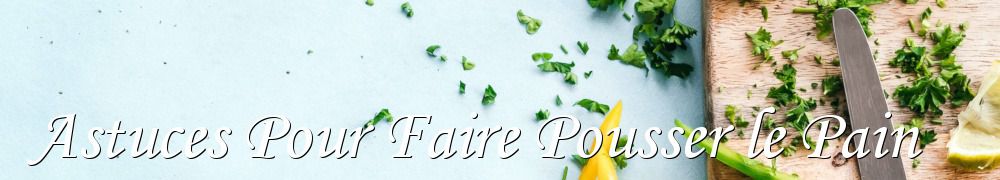 Recettes de Astuces Pour Faire Pousser le Pain