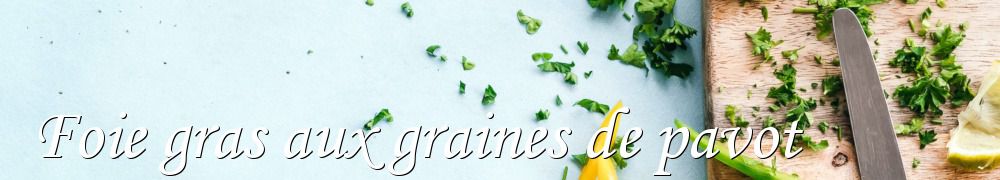 Recettes de Foie gras aux graines de pavot